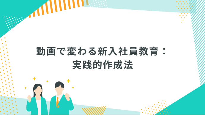 動画で変わる新入社員教育：実践的作成法