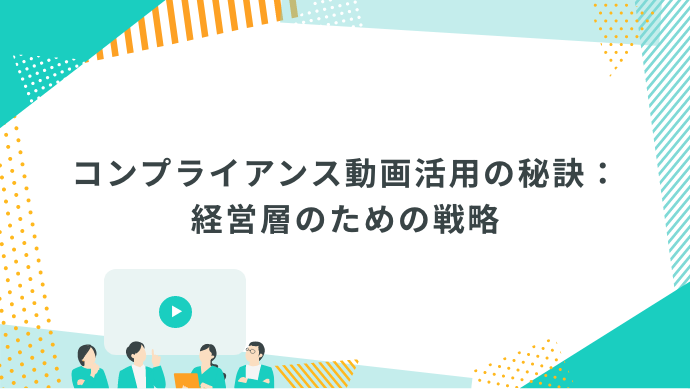 コンプライアンス動画活用の秘訣：経営層のための戦略と研修動画紹介